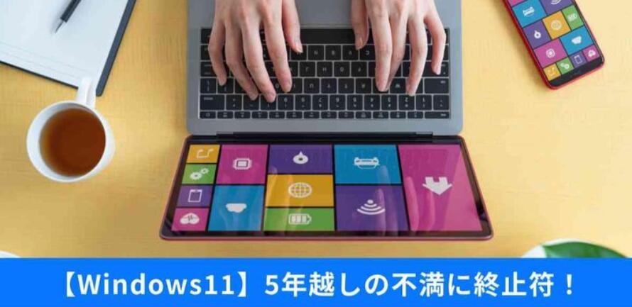 「Windows 11の弱点」だったタスクバーが進化へ！今すぐ試せる快適化テクニック3選
